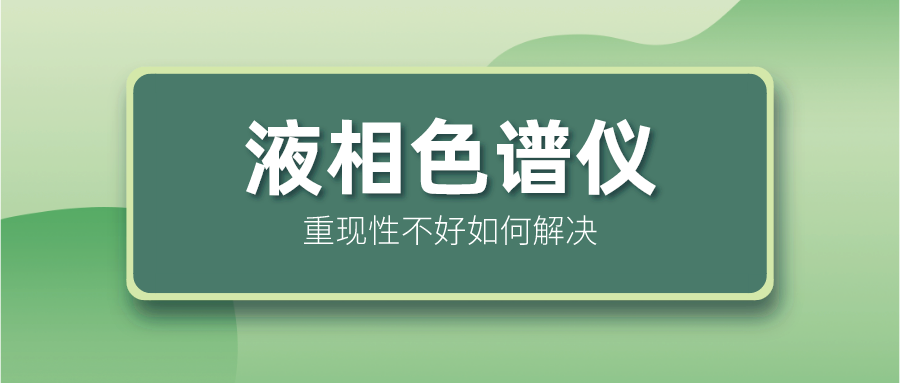 液相色譜儀重現性不好怎么解決？